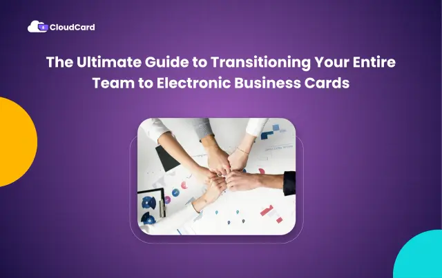 The Ultimate Guide to Transitioning Your Entire Team to Electronic Business Cards
